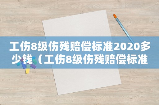 工傷8級(jí)傷殘賠償標(biāo)準(zhǔn)2020多少錢（工傷8級(jí)傷殘賠償標(biāo)準(zhǔn)2017）