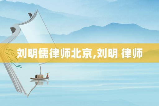 劉明儒律師北京,劉明 律師