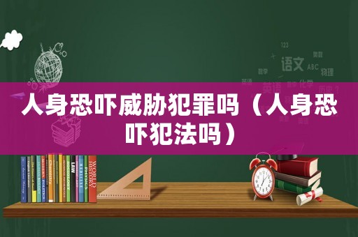 人身恐嚇威脅犯罪嗎（人身恐嚇犯法嗎）