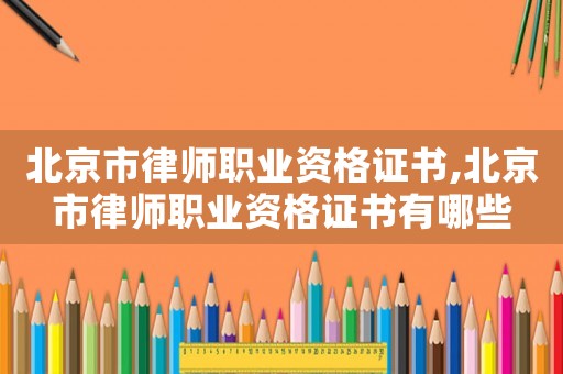 北京市律師職業資格證書,北京市律師職業資格證書有哪些