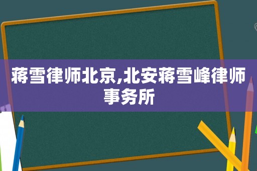 蔣雪律師北京,北安蔣雪峰律師事務所