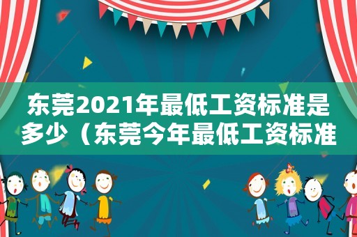 東莞2021年最低工資標準是多少（東莞今年最低工資標準是多少錢）