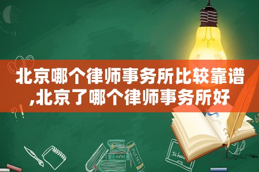 北京哪個(gè)律師事務(wù)所比較靠譜,北京了哪個(gè)律師事務(wù)所好