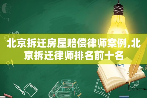 北京拆遷房屋賠償律師案例,北京拆遷律師排名前十名