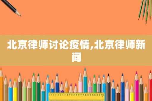 北京律師討論疫情,北京律師新聞