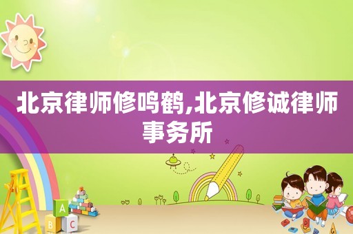 北京律師修鳴鶴,北京修誠律師事務(wù)所