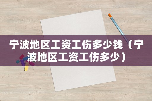 寧波地區(qū)工資工傷多少錢（寧波地區(qū)工資工傷多少）