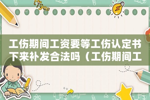 工傷期間工資要等工傷認定書下來補發(fā)合法嗎（工傷期間工資簽收確認單）