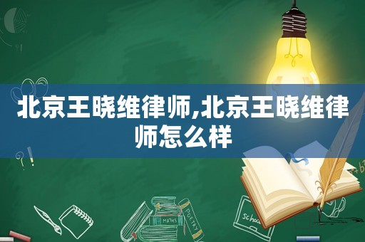 北京王曉維律師,北京王曉維律師怎么樣