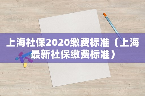 上海社保2020繳費標準（上海最新社保繳費標準）