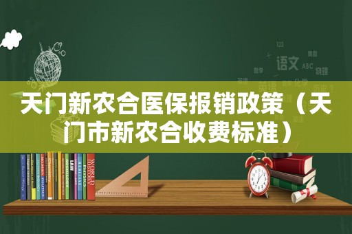 天門新農(nóng)合醫(yī)保報(bào)銷政策（天門市新農(nóng)合收費(fèi)標(biāo)準(zhǔn)）