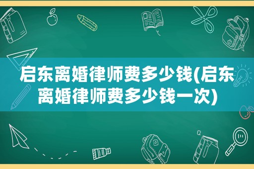啟東離婚律師費多少錢(啟東離婚律師費多少錢一次)