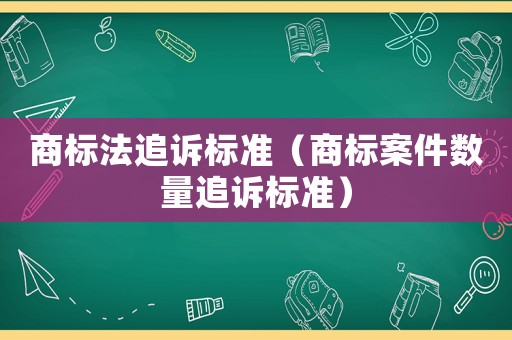 商標法追訴標準（商標案件數量追訴標準）