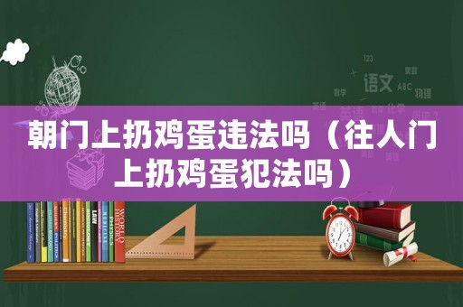 朝門上扔雞蛋違法嗎（往人門上扔雞蛋犯法嗎）