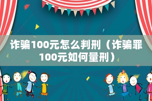 詐騙100元怎么判刑（詐騙罪100元如何量刑）