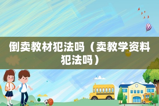 倒賣教材犯法嗎（賣教學資料犯法嗎）