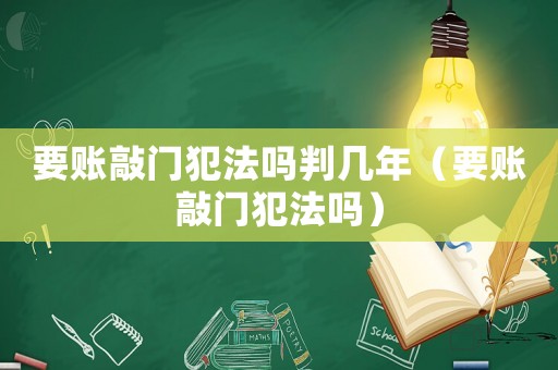 要賬敲門犯法嗎判幾年（要賬敲門犯法嗎）