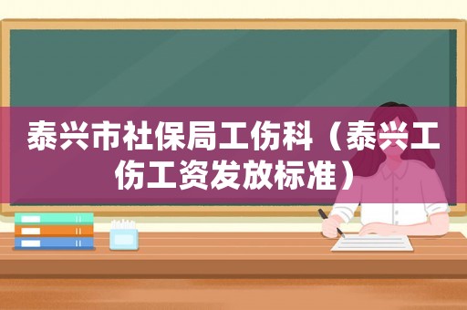 泰興市社保局工傷科（泰興工傷工資發放標準）