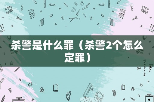 殺警是什么罪（殺警2個怎么定罪）