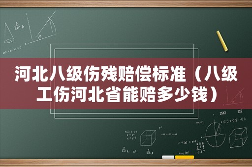 河北八級傷殘賠償標準（八級工傷河北省能賠多少錢）