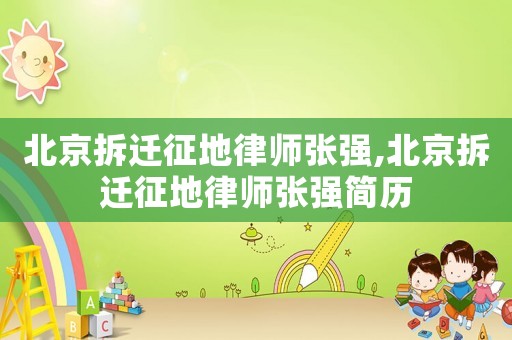 北京拆遷征地律師張強,北京拆遷征地律師張強簡歷