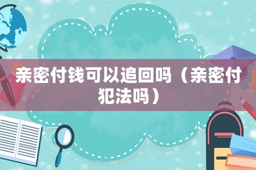 親密付錢可以追回嗎（親密付犯法嗎）