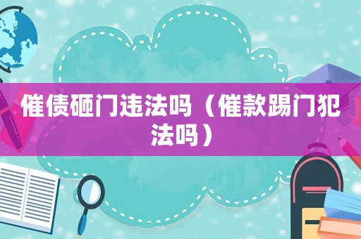 催債砸門違法嗎（催款踢門犯法嗎）