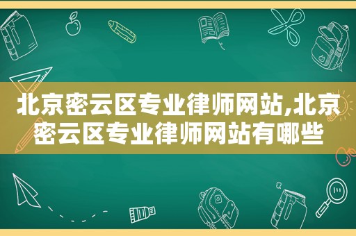 北京密云區專業律師網站,北京密云區專業律師網站有哪些
