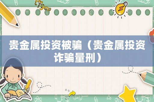 貴金屬投資被騙（貴金屬投資詐騙量刑）