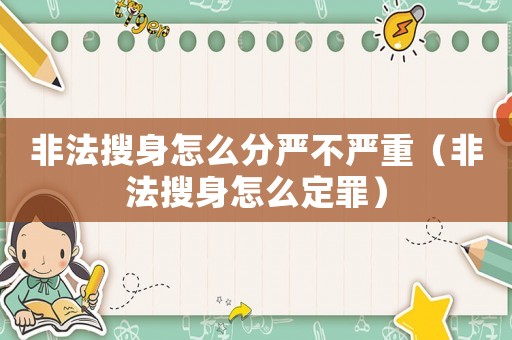 非法搜身怎么分嚴(yán)不嚴(yán)重（非法搜身怎么定罪）