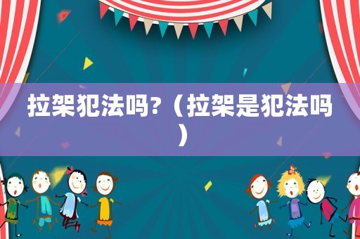 拉架犯法嗎?（拉架是犯法嗎）