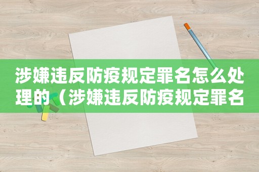 涉嫌違反防疫規(guī)定罪名怎么處理的（涉嫌違反防疫規(guī)定罪名怎么處理）
