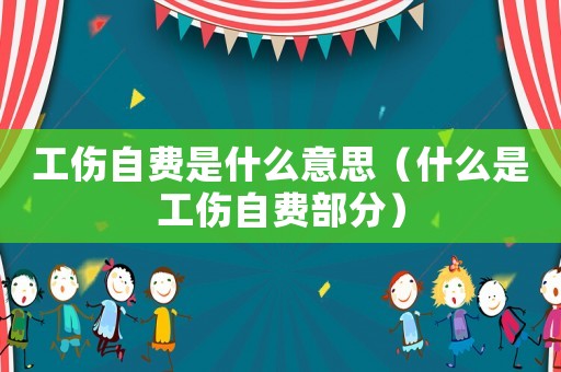 工傷自費是什么意思（什么是工傷自費部分）