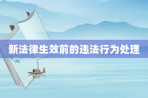 新法律生效前的違法行為處理