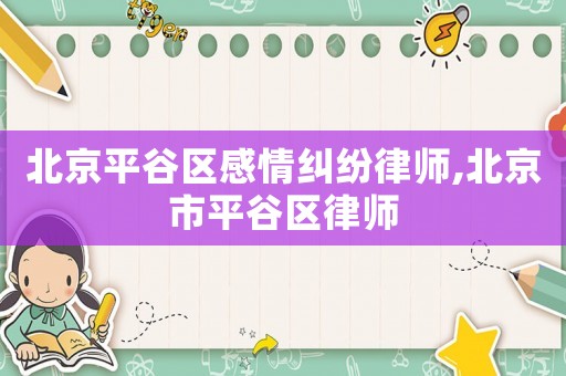 北京平谷區(qū)感情糾紛律師,北京市平谷區(qū)律師