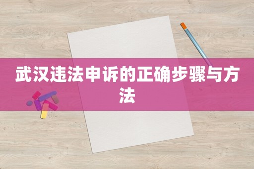 武漢違法申訴的正確步驟與方法