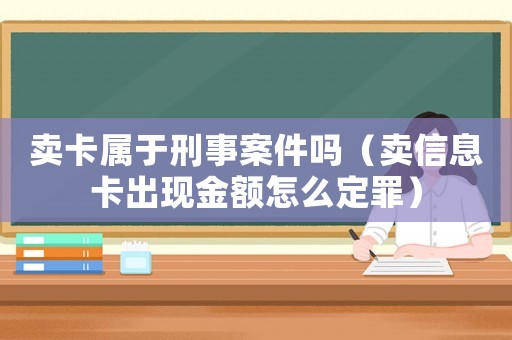 賣卡屬于刑事案件嗎（賣信息卡出現(xiàn)金額怎么定罪）