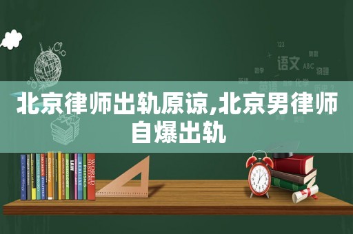 北京律師出軌原諒,北京男律師自爆出軌
