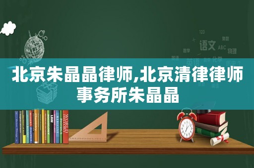 北京朱晶晶律師,北京清律律師事務所朱晶晶