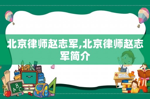 北京律師趙志軍,北京律師趙志軍簡(jiǎn)介