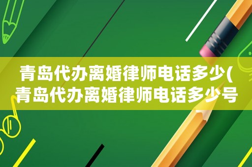 青島代辦離婚律師電話多少(青島代辦離婚律師電話多少號)