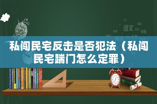 私闖民宅反擊是否犯法（私闖民宅踹門怎么定罪）