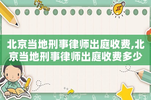 北京當地刑事律師出庭收費,北京當地刑事律師出庭收費多少