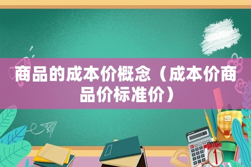 商品的成本價(jià)概念（成本價(jià)商品價(jià)標(biāo)準(zhǔn)價(jià)）