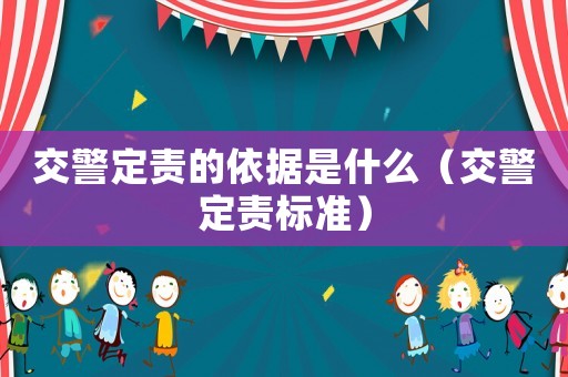 交警定責(zé)的依據(jù)是什么（交警定責(zé)標(biāo)準(zhǔn)）