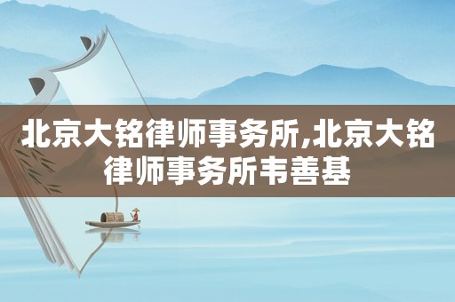 北京大銘律師事務(wù)所,北京大銘律師事務(wù)所韋善基