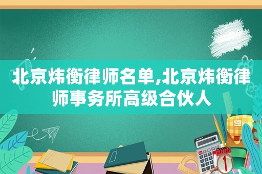 北京煒衡律師名單,北京煒衡律師事務所高級合伙人