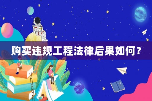購買違規工程法律后果如何？