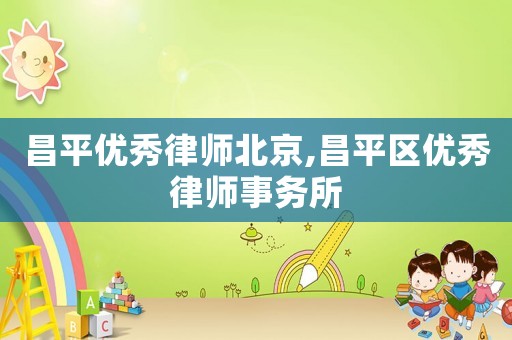 昌平優秀律師北京,昌平區優秀律師事務所