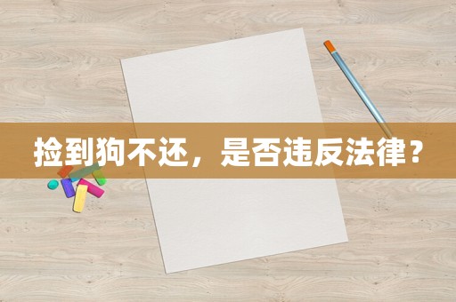 撿到狗不還，是否違反法律？